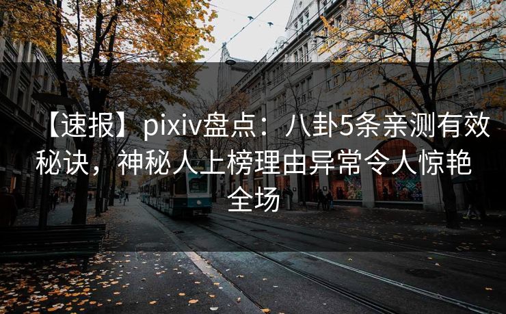 【速报】pixiv盘点：八卦5条亲测有效秘诀，神秘人上榜理由异常令人惊艳全场