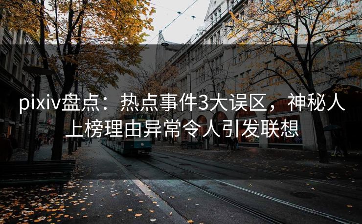 pixiv盘点：热点事件3大误区，神秘人上榜理由异常令人引发联想