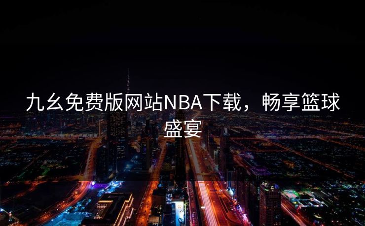 九幺免费版网站NBA下载，畅享篮球盛宴