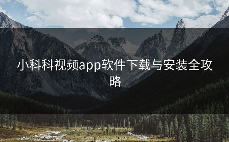 小科科视频app软件下载与安装全攻略 小科科视频app软件下载与安装全攻略