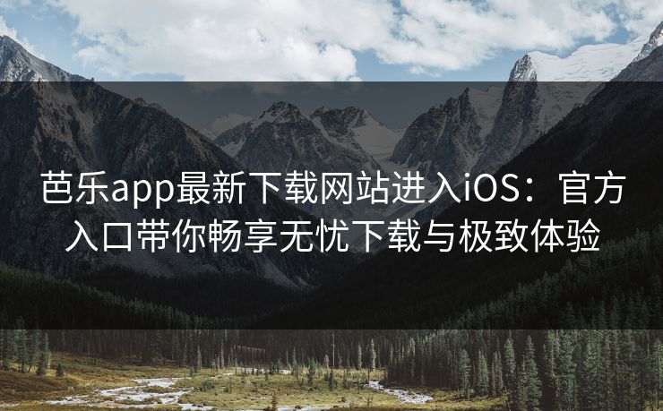 芭乐app最新下载网站进入iOS:官方入口带你畅享无忧下载与极致体验 芭乐app最新下载网站进入iOS:官方入口带你畅享无忧下载与极致体验