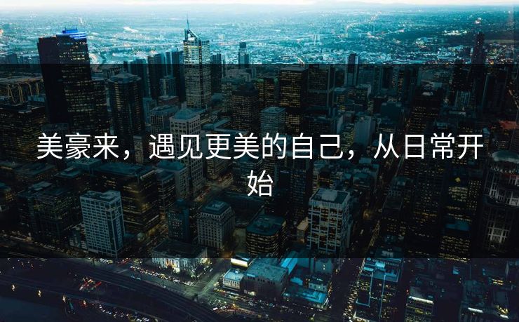 美豪来，遇见更美的自己，从日常开始