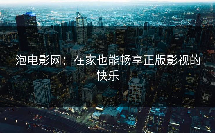 泡电影网：在家也能畅享正版影视的快乐