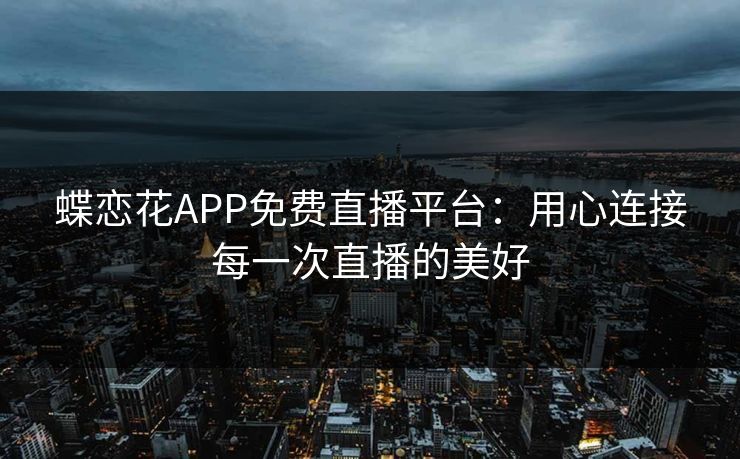 蝶恋花APP免费直播平台:用心连接每一次直播的美好 蝶恋花APP免费直播平台:用心连接每一次直播的美好