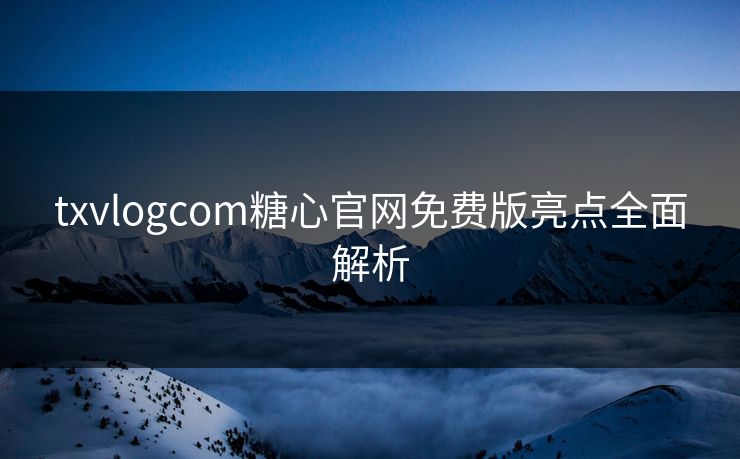 txvlogcom糖心官网免费版亮点全面解析
