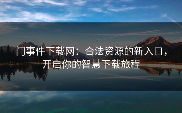 门事件下载网：合法资源的新入口，开启你的智慧下载旅程