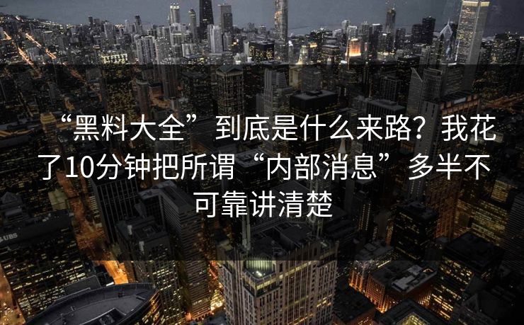 “黑料大全”到底是什么来路?我花了10分钟把所谓“内部消息”多半不可靠讲清楚 “黑料大全”到底是什么来路?我花了10分钟把所谓“内部消息”多半不可靠讲清楚