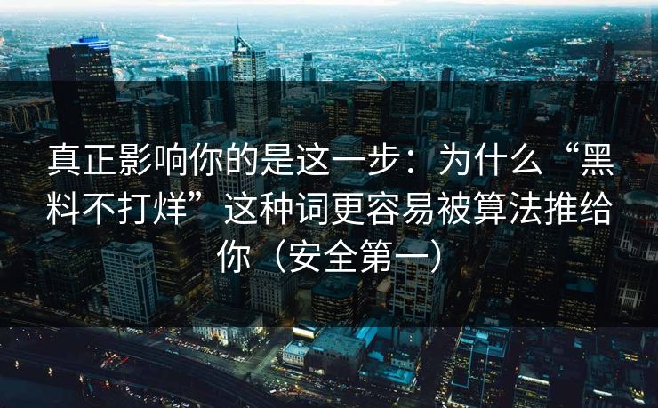 真正影响你的是这一步:为什么“黑料不打烊”这种词更容易被算法推给你(安全第一)