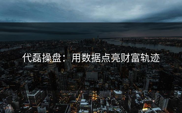 代磊操盘：用数据点亮财富轨迹