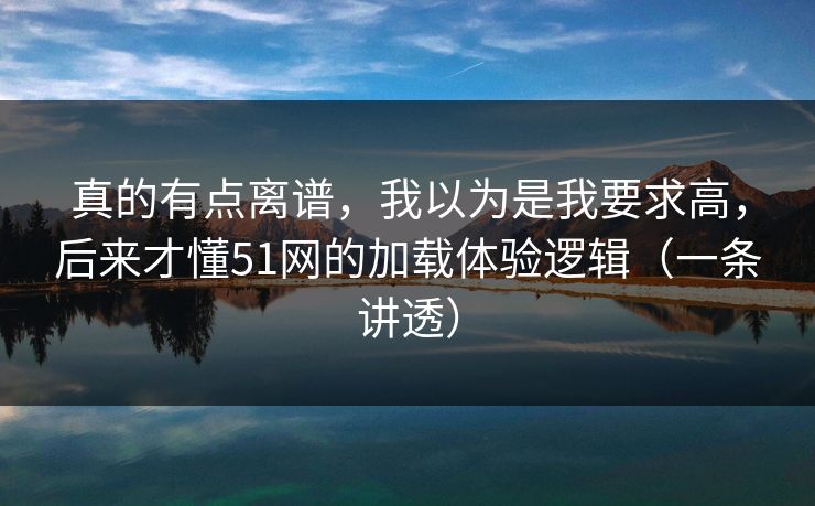 真的有点离谱，我以为是我要求高，后来才懂51网的加载体验逻辑（一条讲透）